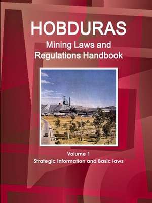 Honduras Mining Laws and Regulations Handbook Volume 1 Strategic Information and Basic laws de Inc. Ibp