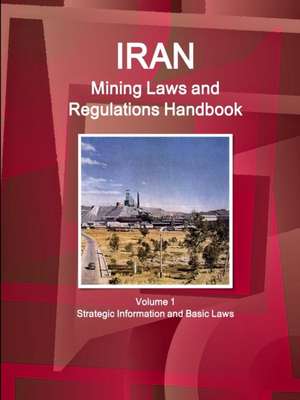 Iran Mining Laws and Regulations Handbook Volume 1 Strategic Information and Basic Laws de Inc Ibp