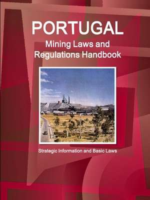 Portugal Mining Laws and Regulations Handbook - Strategic Information and Basic Laws de IBP. Inc.