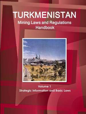 Turkmenistan Mining Laws and Regulations Handbook Volume 1 Strategic Information and Basic Laws de Inc. Ibp