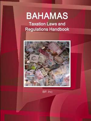 Bahamas Taxation Laws and Regulations Handbook - Strategic Information and Basic Regulations de IBP. Inc