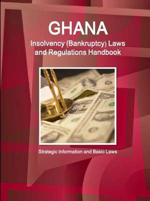 Ghana Insolvency (Bankruptcy) Laws and Regulations Handbook - Strategic Information and Basic Laws de Inc Ibp