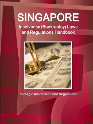 Singapore Insolvency (Bankruptcy) Laws and Regulations Handbook - Strategic Information and Regulations de Inc Ibp