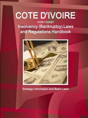 Cote D'Ivoire (Ivory Coast) Insolvency (Bankruptcy) Laws and Regulations Handbook - Strategic Information and Basic Laws de Inc. Ibp