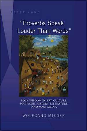 -Proverbs Speak Louder Than Words-: Wisdom in Art, Culture, Folklore, History, Literature and Mass Media de Wolfgang Mieder