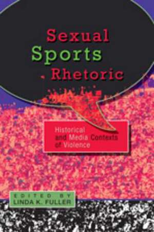 Sexual Sports Rhetoric: Historical and Media Contexts of Violence de Linda K. Fuller