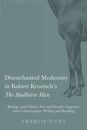 Disenchanted Modernity in Robert Kroetsch's the Studhorse Man: Biology and Culture; Sex and Gender; Eugenics and Contraception; Writing and Reading de Francis Zichy