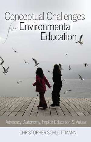 Conceptual Challenges for Environmental Education: Advocacy, Autonomy, Implicit Education and Values de Christopher Schlottmann