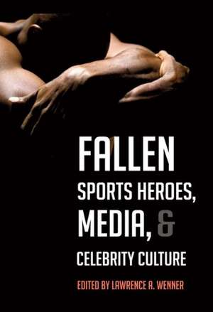 Fallen Sports Heroes, Media, & Celebrity Culture de Lawrence A. Wenner