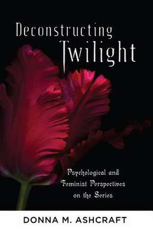 Deconstructing Twilight de Donna M. Ashcraft