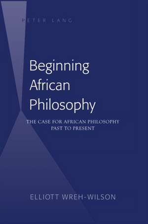 Beginning African Philosophy de Elliott Wreh-Wilson