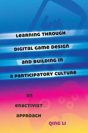 Learning Through Digital Game Design and Building in a Participatory Culture: An Enactivist Approach de Qing Li