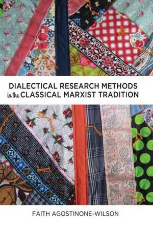 Dialectical Research Methods in the Classical Marxist Tradition de Faith Agostinone-Wilson