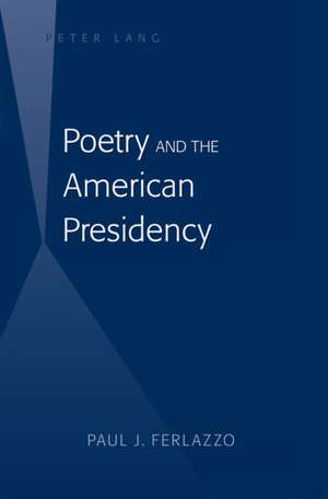 Poetry and the American Presidency de Paul J. Ferlazzo