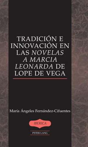 Tradicion E Innovacion En Las Novelas a Marcia Leonarda de Lope de Vega: El Improperio En La Cultura Hispanica del Siglo de Oro de María Ángeles Fernández-Cifuentes