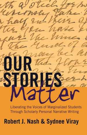 Our Stories Matter: Liberating the Voices of Marginalized Students Through Scholarly Personal Narrative Writing de Robert J. Nash