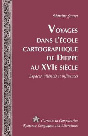 Voyages Dans L'Ecole Cartographique de Dieppe Au Xvi&ltsup>e&lt/Sup> Siecle: Espaces, Alterites Et Influences de Martine Sauret