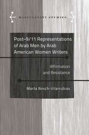 Post-9/11 Representations of Arab Men by Arab American Women Writers de Marta Bosch-Vilarrubias