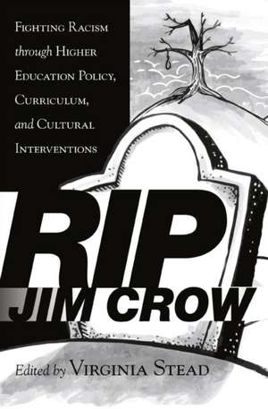 Rip Jim Crow: Fighting Racism Through Higher Education Policy, Curriculum, and Cultural Interventions de Virginia Stead