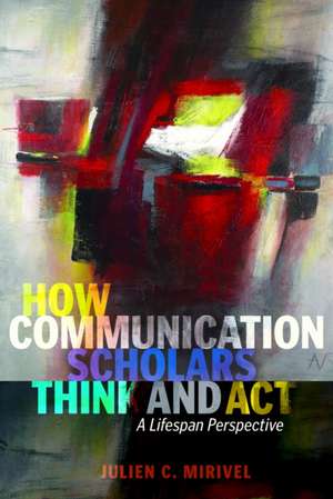 How Communication Scholars Think and Act de Julien C. Mirivel