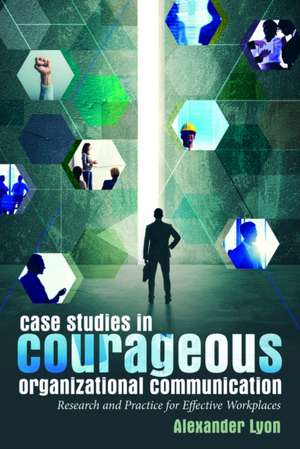 Case Studies in Courageous Organizational Communication de Alexander Lyon