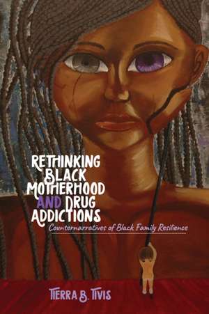 Rethinking Black Motherhood and Drug Addictions de Tierra B. Tivis