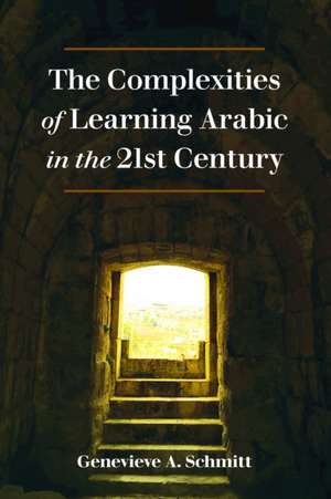 Complexities of Learning Arabic in the 21st Century de Genevieve A. Schmitt