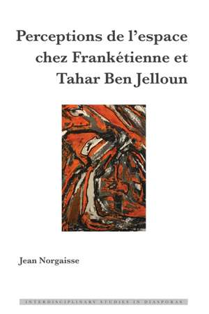 Perceptions de l'Espace Chez Franketienne Et Tahar Ben Jelloun de Jean Norgaisse