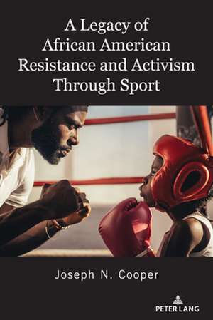 Legacy of African American Resistance and Activism Through Sport de Joseph N. Cooper