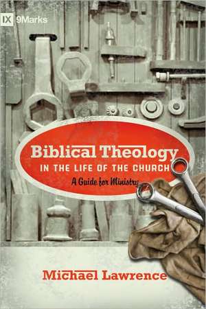 Biblical Theology in the Life of the Church – A Guide for Ministry de Michael Lawrence