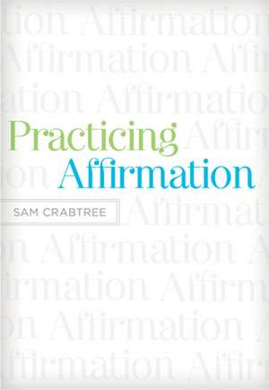 Practicing Affirmation – God–Centered Praise of Those Who Are Not God de Sam Crabtree