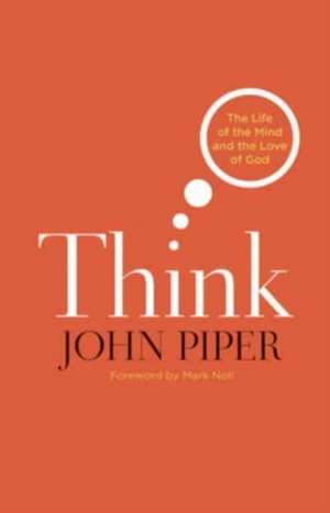 Think – The Life of the Mind and the Love of God de John Piper