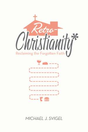 RetroChristianity – Reclaiming the Forgotten Faith de Michael J. Svigel