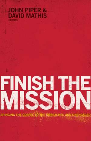 Finish the Mission – Bringing the Gospel to the Unreached and Unengaged de John Piper