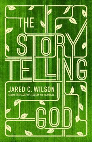 The Storytelling God – Seeing the Glory of Jesus in His Parables de Jared C. Wilson