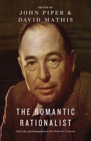 The Romantic Rationalist – God, Life, and Imagination in the Work of C. S. Lewis de John Piper