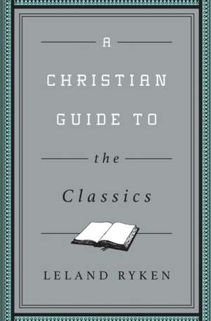 A Christian Guide to the Classics de Leland Ryken