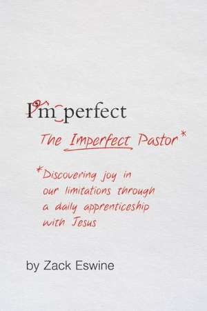 The Imperfect Pastor – Discovering Joy in Our Limitations through a Daily Apprenticeship with Jesus de Zack Eswine