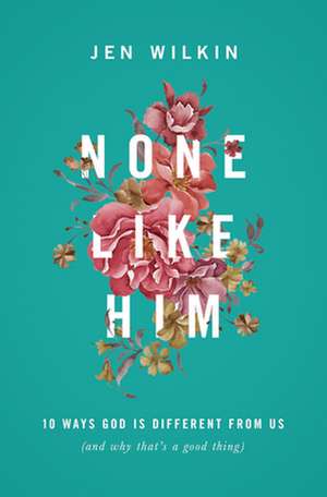 None Like Him – 10 Ways God Is Different from Us (and Why That`s a Good Thing) de Jen Wilkin