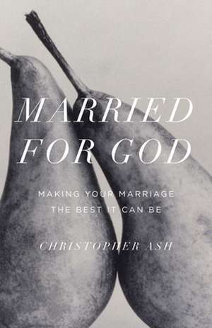 Married for God: Making Your Marriage the Best It Can Be de Christopher Ash