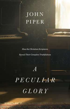 A Peculiar Glory – How the Christian Scriptures Reveal Their Complete Truthfulness de John Piper