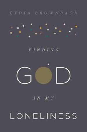 Finding God in My Loneliness de Lydia Brownback