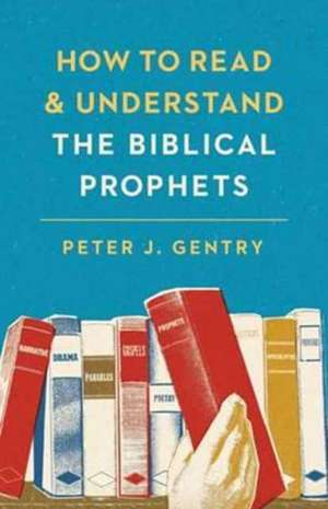 How to Read and Understand the Biblical Prophets de Peter J. Gentry