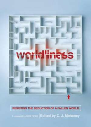 Worldliness (Redesign) – Resisting the Seduction of a Fallen World de C. J. Mahaney