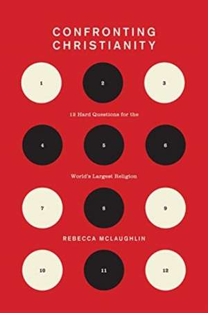 Confronting Christianity – 12 Hard Questions for the World`s Largest Religion de Rebecca Mclaughlin