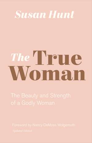 The True Woman – The Beauty and Strength of a Godly Woman (Updated Edition) de Susan Hunt