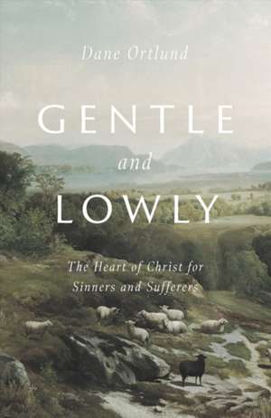 Gentle and Lowly – The Heart of Christ for Sinners and Sufferers de Dane C. Ortlund