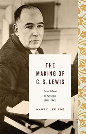 The Making of C. S. Lewis – From Atheist to Apologist (1918–1945) de Harry Lee Poe