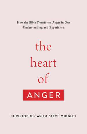 The Heart of Anger – How the Bible Transforms Anger in Our Understanding and Experience de Christopher Ash