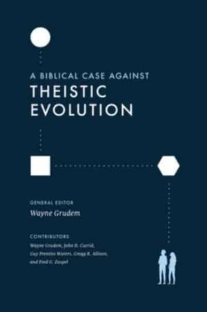 A Biblical Case against Theistic Evolution de Wayne Grudem